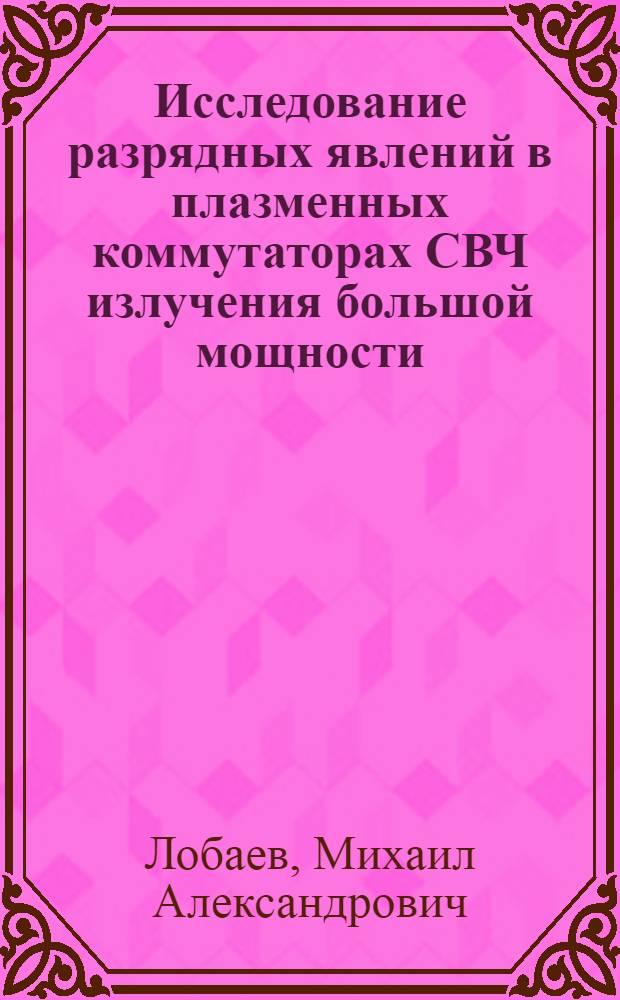 Исследование разрядных явлений в плазменных коммутаторах СВЧ излучения большой мощности : автореферат диссертации на соискание ученой степени кандидата физико-математических наук : специальность 01.04.08 <Физика плазмы>