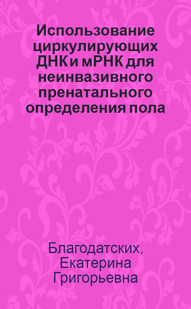 Использование циркулирующих ДНК и мРНК для неинвазивного пренатального определения пола, резус-фактора и диагностики синдрома Дауна у плода : автореферат диссертации на соискание ученой степени кандидата биологических наук : специальность 03.01.03 <Молекулярная биология>