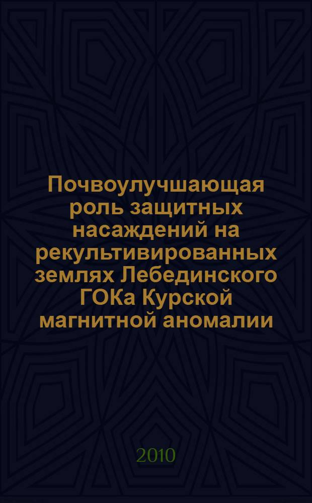 Почвоулучшающая роль защитных насаждений на рекультивированных землях Лебединского ГОКа Курской магнитной аномалии : автореферат диссертации на соискание ученой степени кандидата сельскохозяйственных наук : специальность 06.01.02 <Мелиорация, рекультивация и охрана земель>