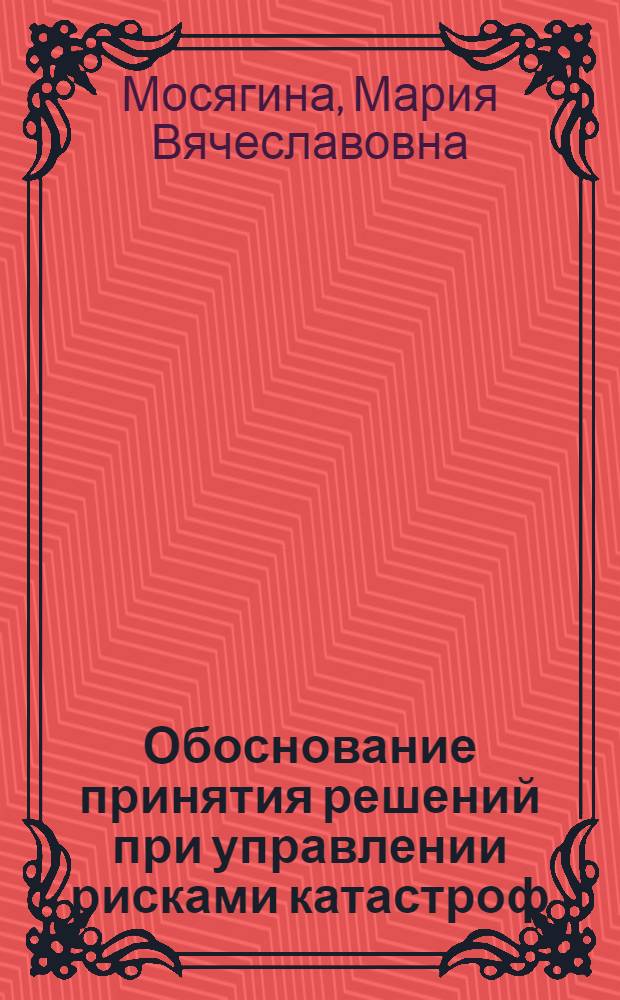 Обоснование принятия решений при управлении рисками катастроф : автореферат диссертации на соискание ученой степени кандидата экономических наук : специальность 08.00.13 <Математические и инструментальные методы экономики>