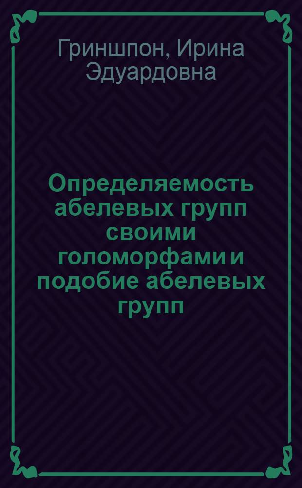 Определяемость абелевых групп своими голоморфами и подобие абелевых групп : автореферат диссертации на соискание ученой степени кандидата физико-математических наук : специальность 01.01.06 <Математическая логика, алгебра и теория чисел>
