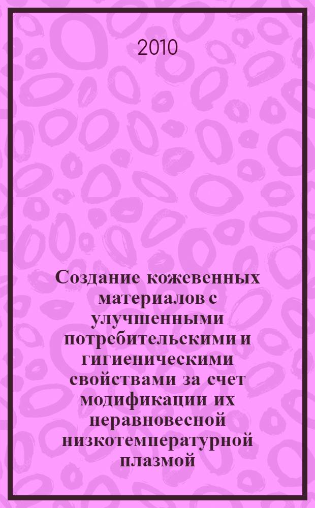 Создание кожевенных материалов с улучшенными потребительскими и гигиеническими свойствами за счет модификации их неравновесной низкотемпературной плазмой : автореферат диссертации на соискание ученой степени кандидата технических наук : специальность 05.19.01 <Материаловедение производств текстильной и легкой промышленности>