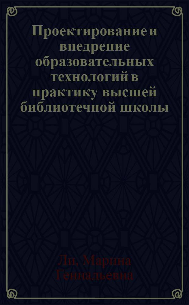 Проектирование и внедрение образовательных технологий в практику высшей библиотечной школы : автореферат диссертации на соискание ученой степени кандидата педагогических наук : специальность 05.25.03 <Библиотековедение, библиографоведение и книговедение>