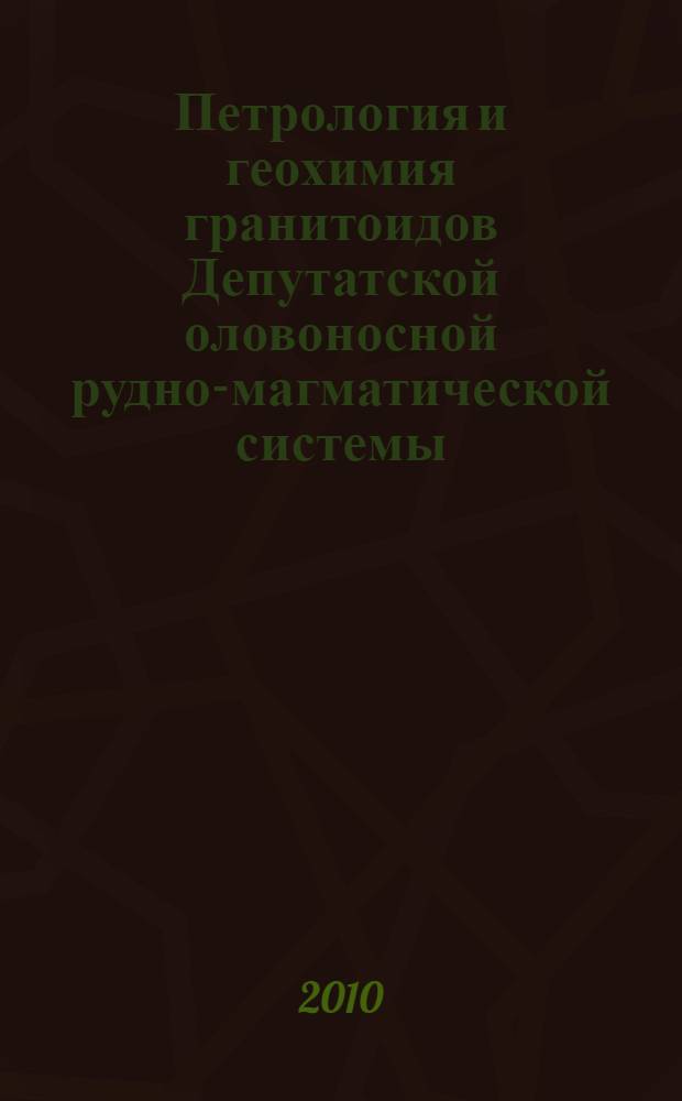 Петрология и геохимия гранитоидов Депутатской оловоносной рудно-магматической системы : автореферат диссертации на соискание ученой степени кандидата геолого-минералогических наук : специальность 25.00.04 <Петрология, вулканология>