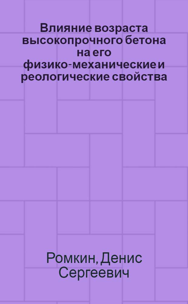 Влияние возраста высокопрочного бетона на его физико-механические и реологические свойства : автореферат диссертации на соискание ученой степени кандидата технических наук : специальность 05.23.01 <Строительные конструкции, здания и сооружения>