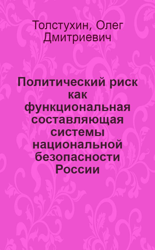 Политический риск как функциональная составляющая системы национальной безопасности России : автореферат диссертации на соискание ученой степени кандидата политических наук : специальность 23.00.02 <Политические институты, политические процессы и технологии>