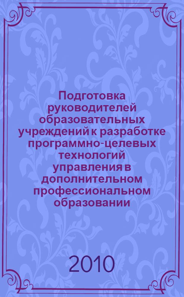 Подготовка руководителей образовательных учреждений к разработке программно-целевых технологий управления в дополнительном профессиональном образовании : автореферат диссертации на соискание ученой степени кандидата педагогических наук : специальность 13.00.08 <Теория и методика профессионального образования>