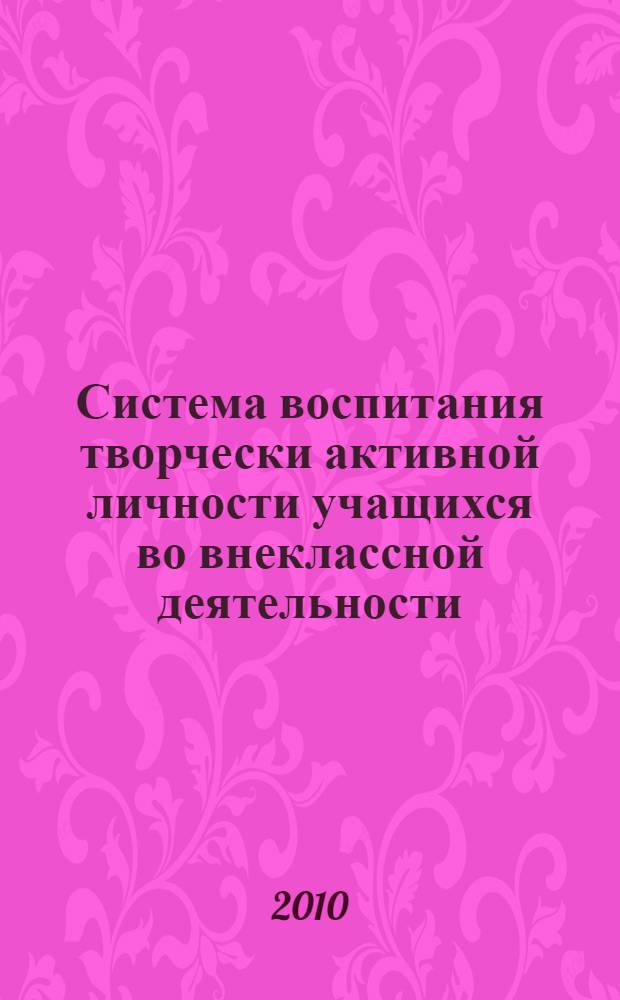Система воспитания творчески активной личности учащихся во внеклассной деятельности : автореферат диссертации на соискание ученой степени доктора педагогических наук : специальность 13.00.01 <Общая педагогика, история педагогики и образования>