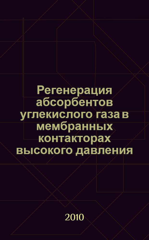 Регенерация абсорбентов углекислого газа в мембранных контакторах высокого давления : автореферат диссертации на соискание ученой степени кандидата химических наук : специальность 05.17.18 <Мембраны и мембранная технология>