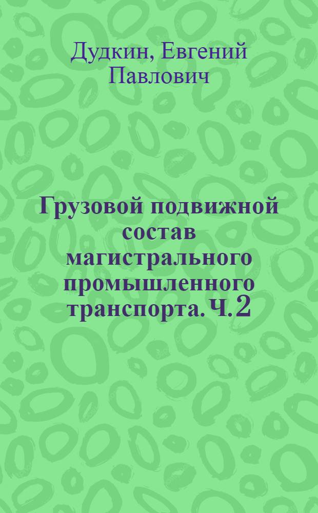Грузовой подвижной состав магистрального промышленного транспорта. Ч. 2