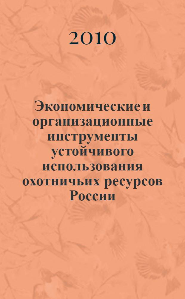 Экономические и организационные инструменты устойчивого использования охотничьих ресурсов России : автореферат диссертации на соискание ученой степени кандидата экономических наук : специальность 08.00.05 <Экономика и управление народным хозяйством по отраслям и сферам деятельности>