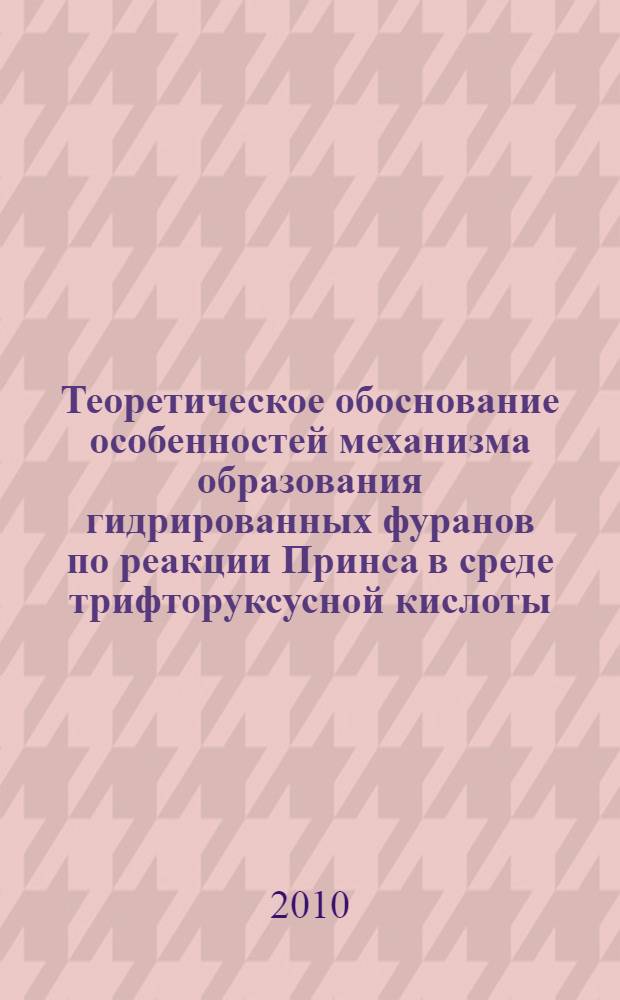 Теоретическое обоснование особенностей механизма образования гидрированных фуранов по реакции Принса в среде трифторуксусной кислоты : автореферат диссертации на соискание ученой степени кандидата химических наук : специальность 02.00.04 <Физическая химия>