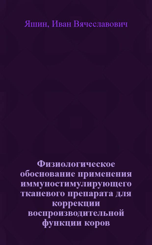 Физиологическое обоснование применения иммуностимулирующего тканевого препарата для коррекции воспроизводительной функции коров : автореферат диссертации на соискание ученой степени кандидата биологических наук : специальность 03.03.01 <Физиология>