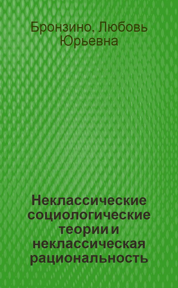 Неклассические социологические теории и неклассическая рациональность : автореферат диссертации на соискание ученой степени доктора социологических наук : специальность 22.00.01 <Теория, методология и история социологии>