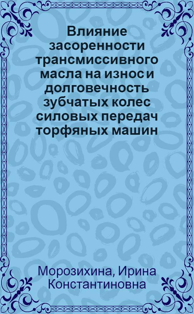 Влияние засоренности трансмиссивного масла на износ и долговечность зубчатых колес силовых передач торфяных машин : автореферат диссертации на соискание ученой степени кандидата технических наук : специальность 05.05.06 <Горные машины>