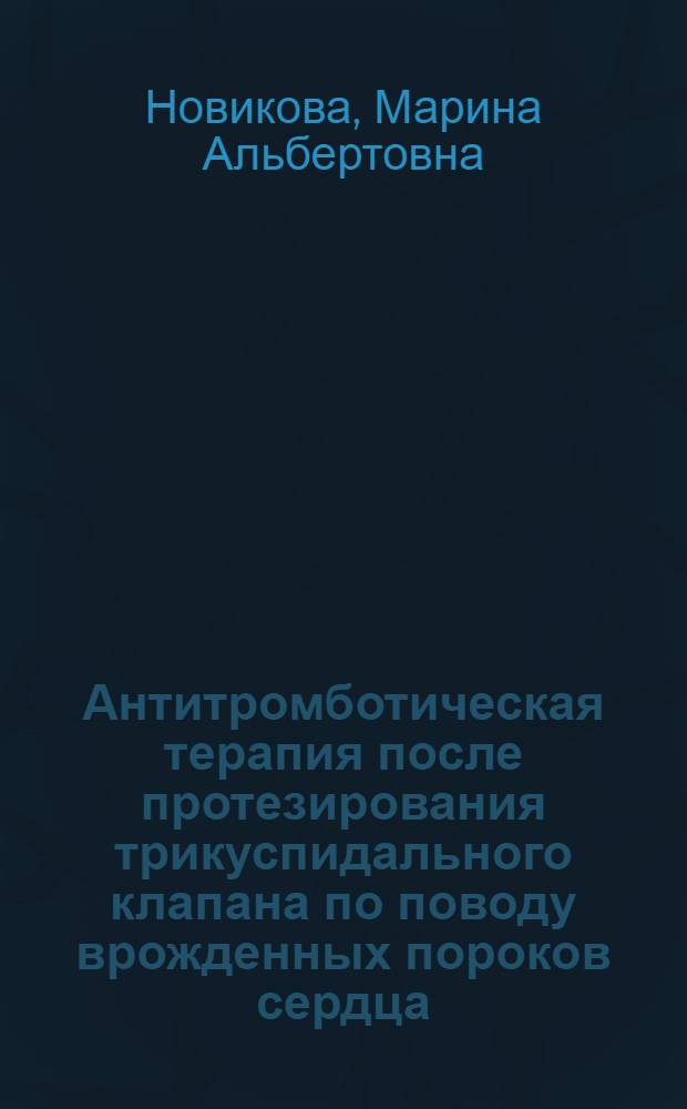 Антитромботическая терапия после протезирования трикуспидального клапана по поводу врожденных пороков сердца : автореферат диссертации на соискание ученой степени кандидата медицинских наук : специальность 14.01.26 <Сердечно-сосудистая хирургия> : специальность 14.01.05 <Кардиология>