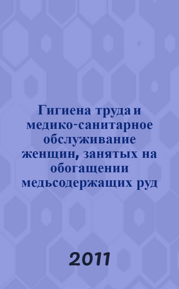 Гигиена труда и медико-санитарное обслуживание женщин, занятых на обогащении медьсодержащих руд : информационно-методическое письмо
