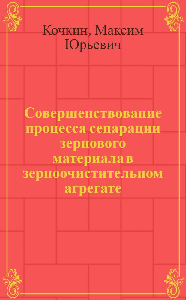 Совершенствование процесса сепарации зернового материала в зерноочистительном агрегате : автореферат диссертации на соискание ученой степени кандидата технических наук : специальность 05.20.01 <Технологии и средства механизации сельского хозяйства>