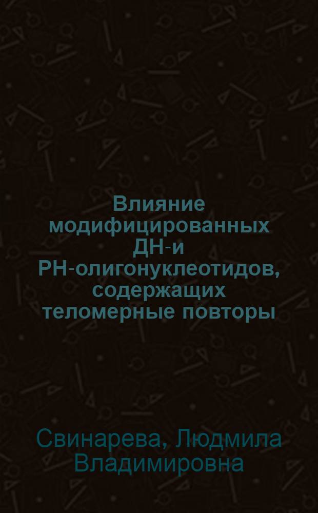 Влияние модифицированных ДНК- и РНК- олигонуклеотидов, содержащих теломерные повторы, на активность теломеразы и рост опухолевых клеток : автореферат диссертации на соискание ученой степени кандидата химических наук : специальность 03.01.06 <Биотехнология в том числе, бионанотехнологии> : специальность 03.01.04 <Биохимия>