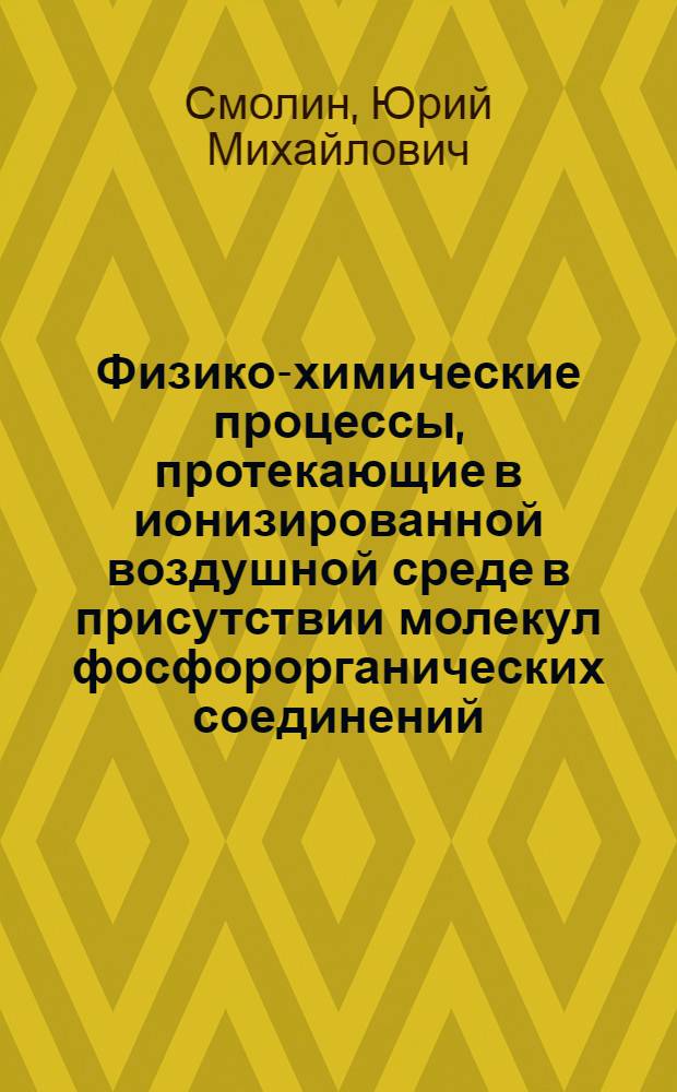 Физико-химические процессы, протекающие в ионизированной воздушной среде в присутствии молекул фосфорорганических соединений : автореферат диссертации на соискание ученой степени кандидата химических наук : специальность 02.00.04 <Физическая химия>