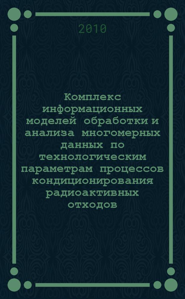 Комплекс информационных моделей обработки и анализа многомерных данных по технологическим параметрам процессов кондиционирования радиоактивных отходов : автореферат диссертации на соискание ученой степени кандидата технических наук : специальность 05.13.01 <Системный анализ, управление и обработка информации по отраслям>