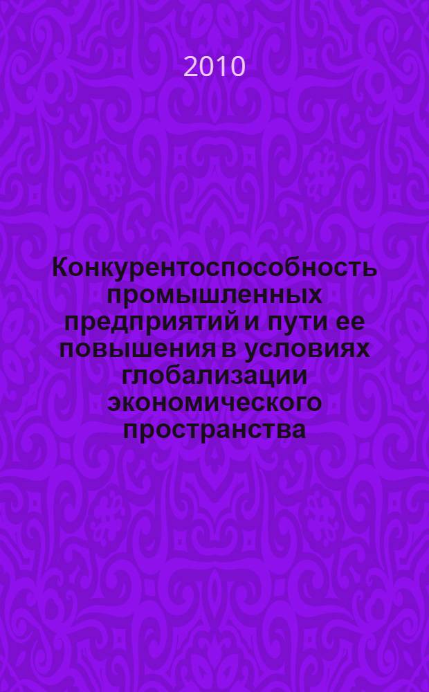 Конкурентоспособность промышленных предприятий и пути ее повышения в условиях глобализации экономического пространства : автореферат диссертации на соискание ученой степени кандидата экономических наук : специальность 08.00.05 <Экономика и управление народным хозяйством по отраслям и сферам деятельности>