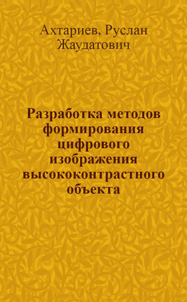 Разработка методов формирования цифрового изображения высококонтрастного объекта : автореферат диссертации на соискание ученой степени кандидата технических наук : специальность 05.02.13 <Машины, агрегаты и процессы по отраслям>