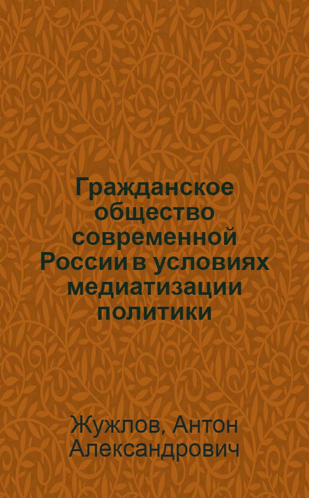 Гражданское общество современной России в условиях медиатизации политики : автореферат диссертации на соискание ученой степени кандидата политических наук : специальность 23.00.02 <Политические институты, политические процессы и технологии>