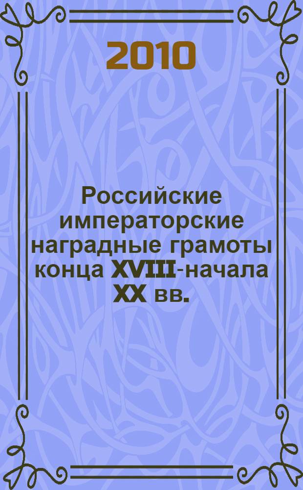 Российские императорские наградные грамоты конца XVIII-начала XX вв.: историко-книговедческий анализ : автореферат диссертации на соискание ученой степени кандидата исторических наук : специальность 05.25.03 <Библиотековедение, библиографоведение и книговедение>