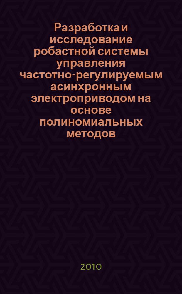 Разработка и исследование робастной системы управления частотно-регулируемым асинхронным электроприводом на основе полиномиальных методов : автореферат диссертации на соискание ученой степени кандидата технических наук : специальность 05.09.03 <Электротехнические комплексы и системы>