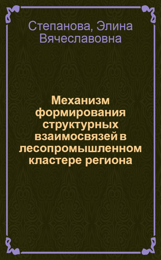 Механизм формирования структурных взаимосвязей в лесопромышленном кластере региона : автореферат диссертации на соискание ученой степени кандидата экономических наук : специальность 08.00.05 <Экономика и управление народным хозяйством по отраслям и сферам деятельности>