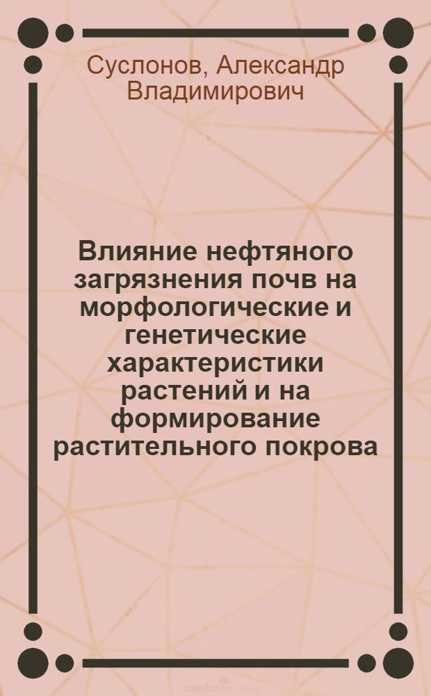 Влияние нефтяного загрязнения почв на морфологические и генетические характеристики растений и на формирование растительного покрова : автореферат диссертации на соискание ученой степени кандидата биологических наук : специальность 03.02.08 <Экология по отраслям>
