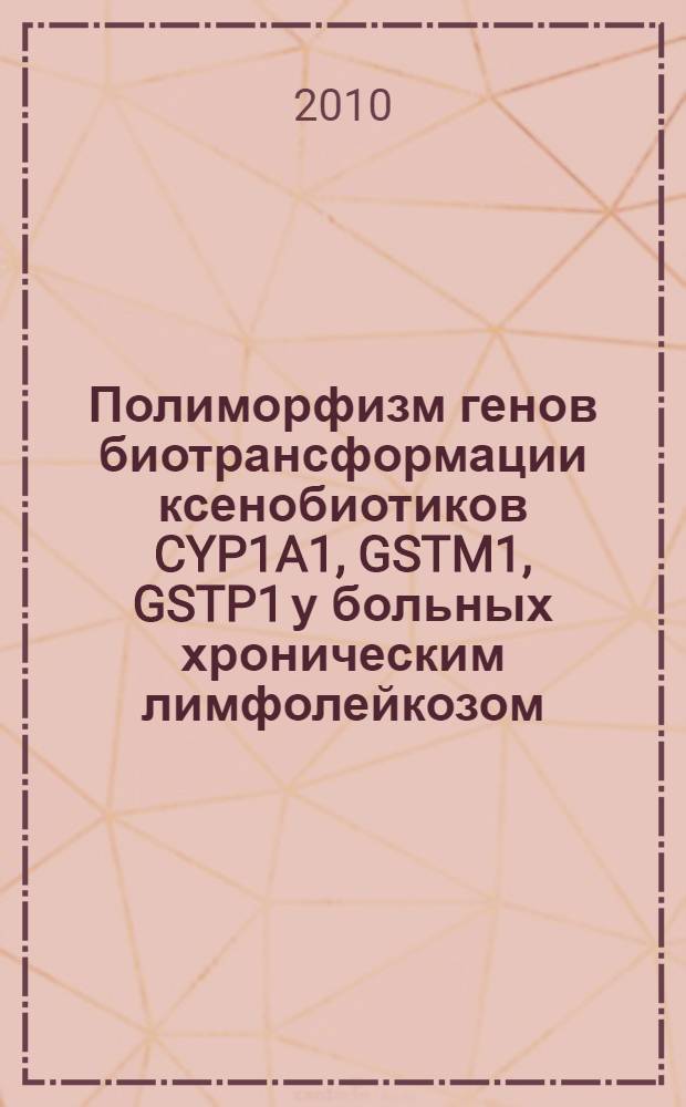 Полиморфизм генов биотрансформации ксенобиотиков CYP1A1, GSTM1, GSTP1 у больных хроническим лимфолейкозом : автореферат диссертации на соискание ученой степени кандидата медицинских наук : специальность 14.01.21 <Гематология и переливание крови> : специальность 03.01.04 <Биохимия>