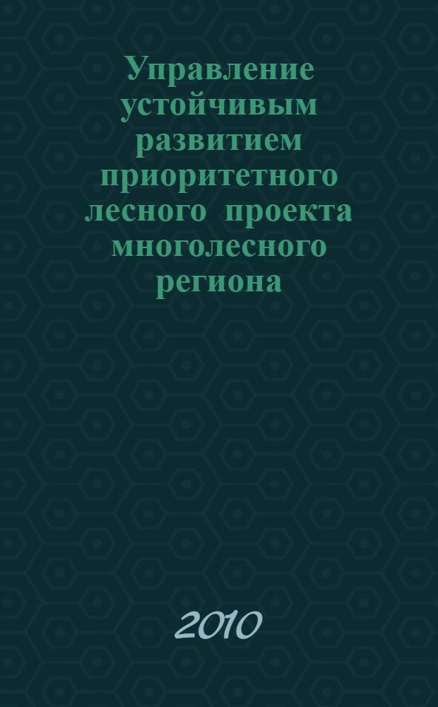 Управление устойчивым развитием приоритетного лесного проекта многолесного региона : автореферат диссертации на соискание ученой степени кандидата экономических наук : специальность 08.00.05 <Экономика и управление народным хозяйством по отраслям и сферам деятельности>