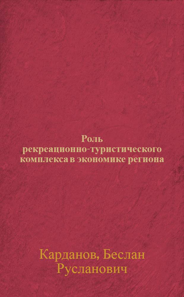 Роль рекреационно-туристического комплекса в экономике региона : (на примере Кабардино-Балкарской Республики) : автореферат диссертации на соискание ученой степени кандидата экономических наук : специальность 08.00.05 <Экономика и управление народным хозяйством по отраслям и сферам деятельности>