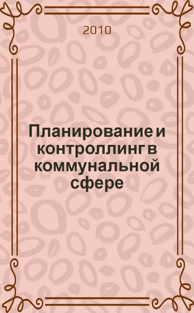 Планирование и контроллинг в коммунальной сфере : учебник для студентов, обучающихся по специальности 270115 Экспертиза и управление недвижимостью направления 270100 Строительство