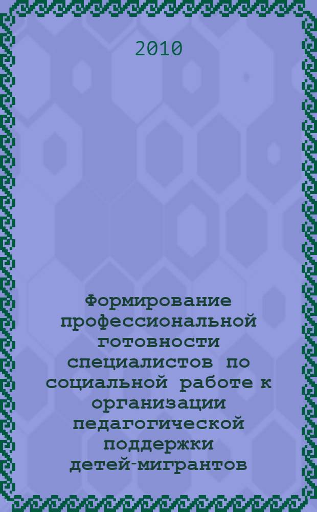 Формирование профессиональной готовности специалистов по социальной работе к организации педагогической поддержки детей-мигрантов : автореферат диссертации на соискание ученой степени кандидата педагогических наук : специальность 13.00.08 <Теория и методика профессионального образования>