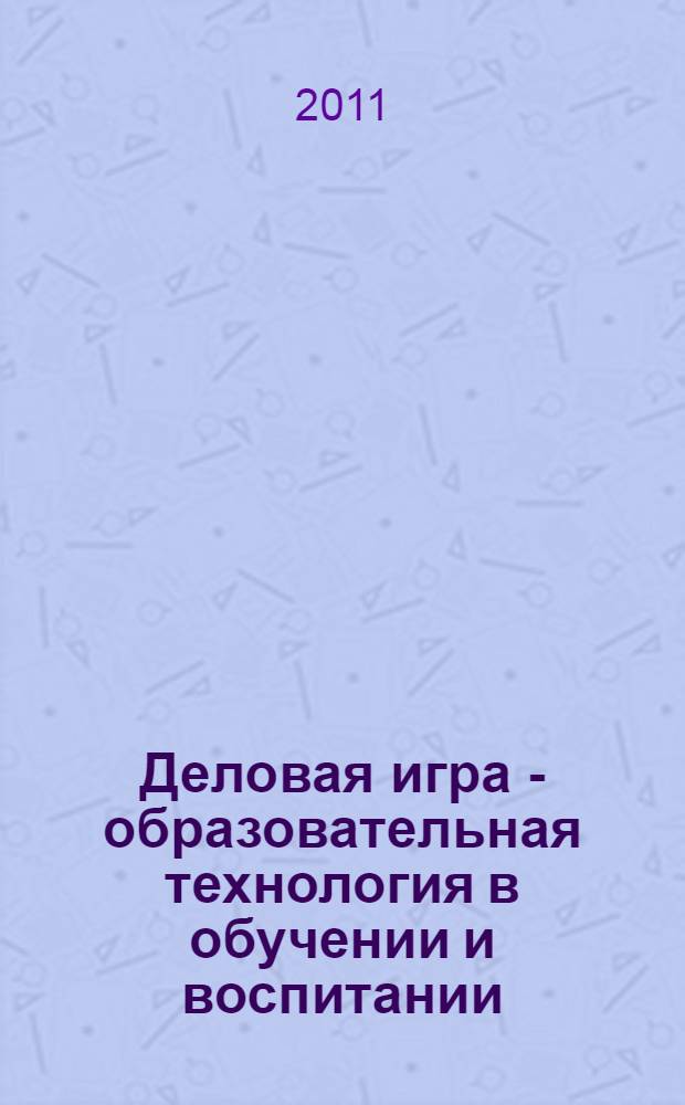 Деловая игра - образовательная технология в обучении и воспитании : (методические рекомендации)