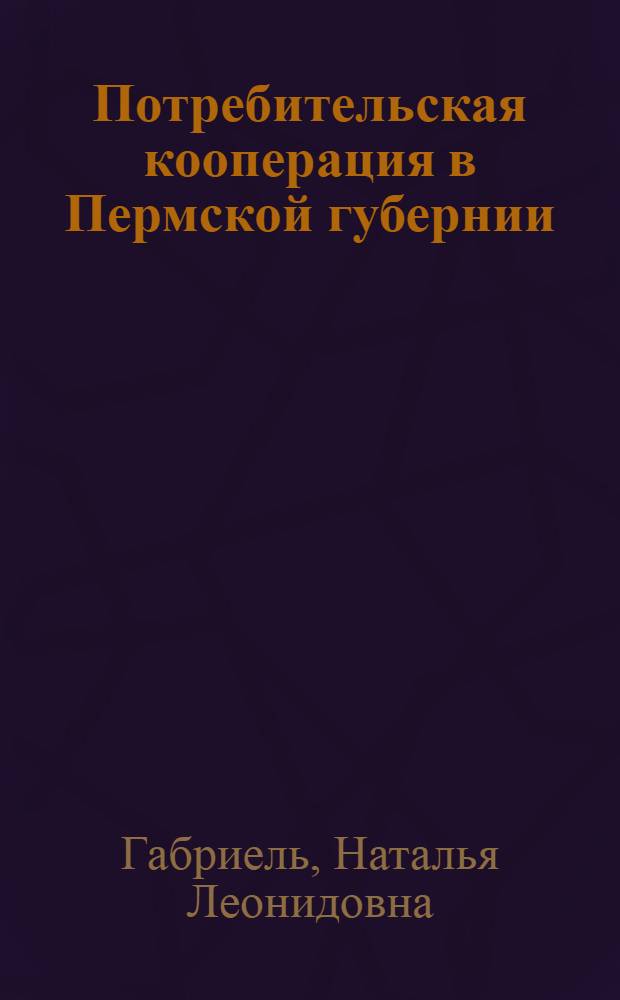 Потребительская кооперация в Пермской губернии (вторая половина XIX в. - 1917 г.) : автореферат диссертации на соискание ученой степени кандидата исторических наук : специальность 07.00.02 <Отечественная история>