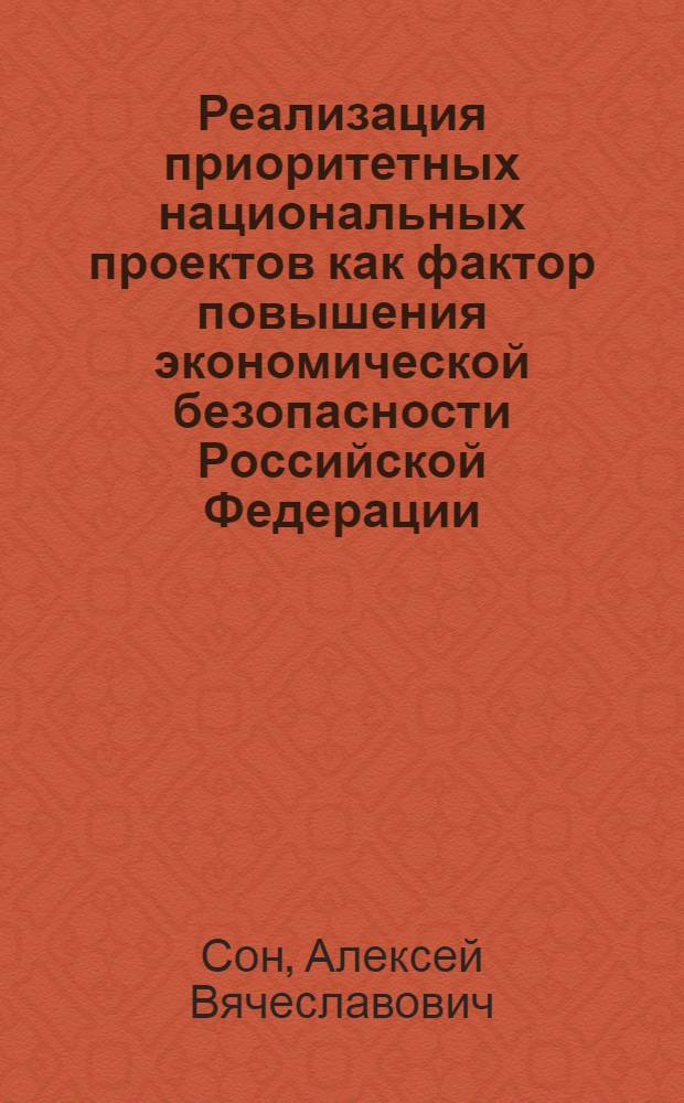 Реализация приоритетных национальных проектов как фактор повышения экономической безопасности Российской Федерации : автореферат диссертации на соискание ученой степени кандидата экономических наук : специальность 08.00.05 <Экономика и управление народным хозяйством по отраслям и сферам деятельности>