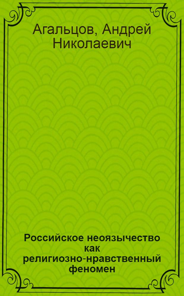 Российское неоязычество как религиозно-нравственный феномен : автореферат диссертации на соискание ученой степени кандидата философских наук : специальность 09.00.14 <Философия религии и религиоведение>