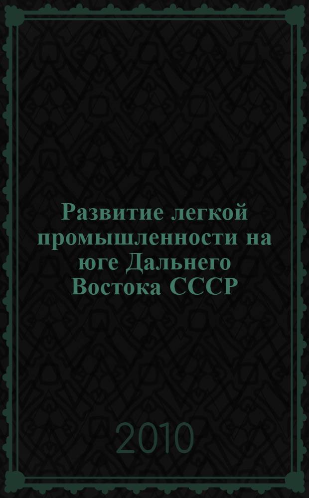 Развитие легкой промышленности на юге Дальнего Востока СССР (середина 1940-х-середина 1970-х гг.) : автореферат диссертации на соискание ученой степени кандидата исторических наук : специальность 07.00.02 <Отечественная история>