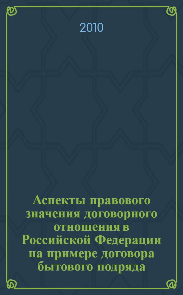 Аспекты правового значения договорного отношения в Российской Федерации на примере договора бытового подряда: право и значение; сущность и реальность : автореферат диссертации на соискание ученой степени доктора философских наук : специальность 12.00.03 <Гражданское право; предпринимательское право; семейное право; международное частное право>
