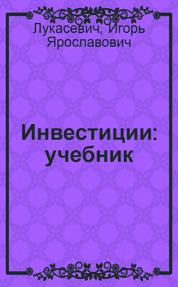 Инвестиции : учебник : для студентов высших учебных заведений, обучающихся по направлению "Экономика" и специальностям "Финансы и кредит" и "Бухгалтерский учет, анализ и аудит"