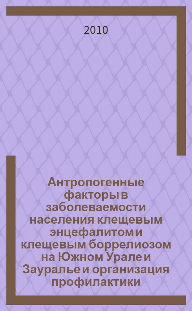 Антропогенные факторы в заболеваемости населения клещевым энцефалитом и клещевым боррелиозом на Южном Урале и Зауралье и организация профилактики, восстановительного лечения и диспансеризации больных