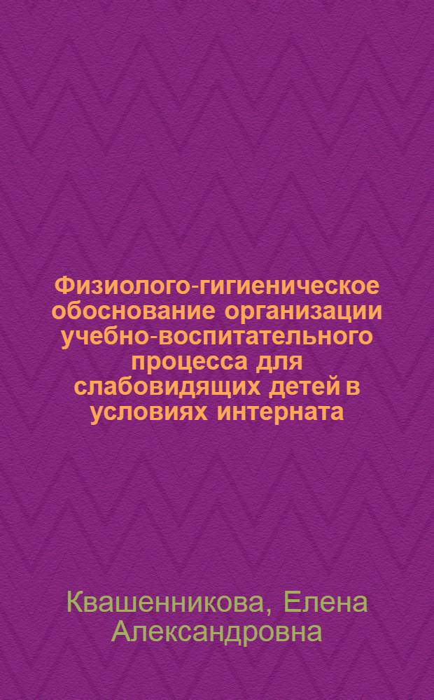 Физиолого-гигиеническое обоснование организации учебно-воспитательного процесса для слабовидящих детей в условиях интерната : автореферат диссертации на соискание ученой степени кандидата медицинских наук : специальность 14.02.01 <Гигиена>