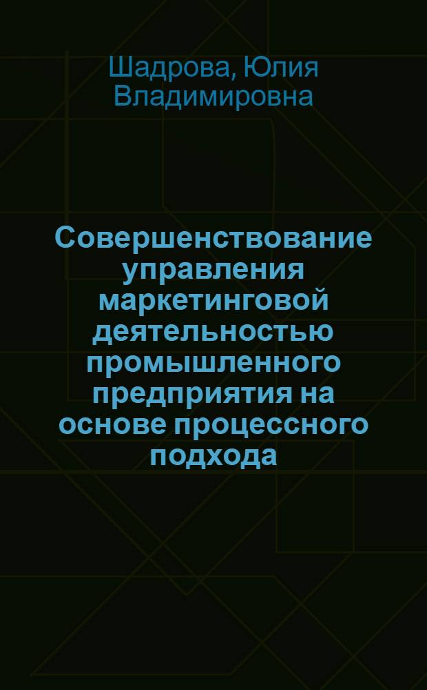Совершенствование управления маркетинговой деятельностью промышленного предприятия на основе процессного подхода : автореферат диссертации на соискание ученой степени кандидата экономических наук : специальность 08.00.05 <Экономика и управление народным хозяйством по отраслям и сферам деятельности>