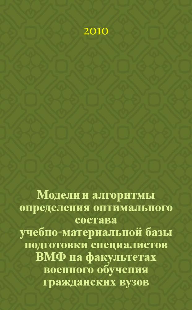 Модели и алгоритмы определения оптимального состава учебно-материальной базы подготовки специалистов ВМФ на факультетах военного обучения гражданских вузов : автореферат диссертации на соискание ученой степени кандидата технических наук : специальность 20.01.06 <Воинское обучение и воспитание, боевая подготовка, военная педагогика и психология, управление деятельностью войск>