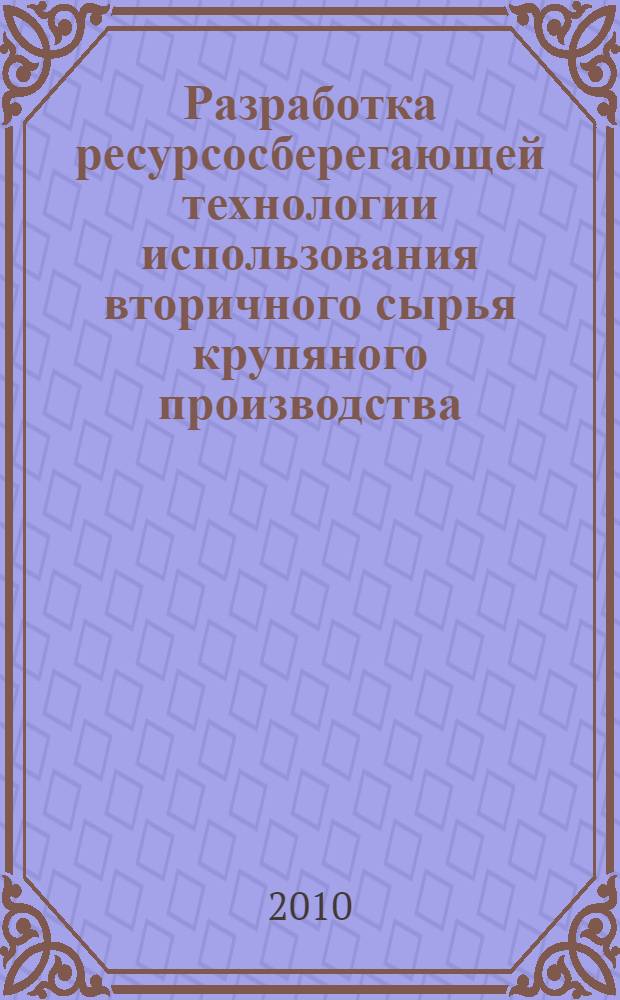 Разработка ресурсосберегающей технологии использования вторичного сырья крупяного производства : автореферат диссертации на соискание ученой степени кандидата технических наук : специальность 05.18.01 <Технология обработки, хранения и переработки злаковых, бобовых культур, крупяных продуктов, плодовощной продукции и виноградарства>