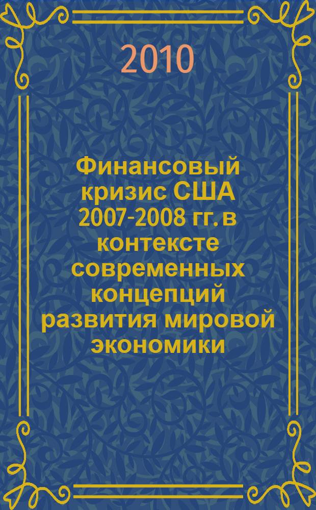 Финансовый кризис США 2007-2008 гг. в контексте современных концепций развития мировой экономики : автореферат диссертации на соискание ученой степени кандидата экономических наук : специальность 08.00.14 <Мировая экономика>